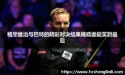 格里维治与巴特的精彩对决结果揭晓谁能笑到最后