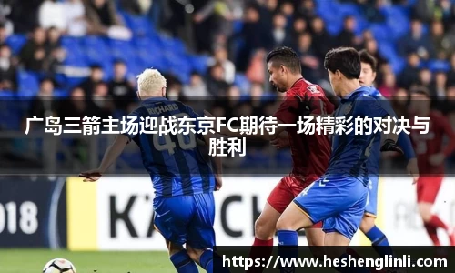 广岛三箭主场迎战东京FC期待一场精彩的对决与胜利