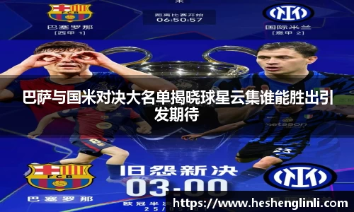 巴萨与国米对决大名单揭晓球星云集谁能胜出引发期待